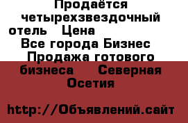 Продаётся четырехзвездочный отель › Цена ­ 250 000 000 - Все города Бизнес » Продажа готового бизнеса   . Северная Осетия